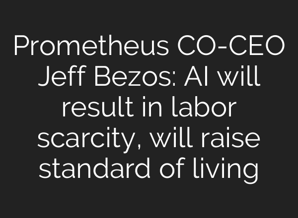 Prometheus CO-CEO Jeff Bezos: AI will result in labor scarcity, will raise standard of living