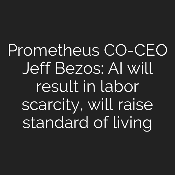 Prometheus CO-CEO Jeff Bezos: AI will result in labor scarcity, will raise standard of living