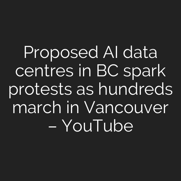Proposed AI data centres in BC spark protests as hundreds march in Vancouver – YouTube