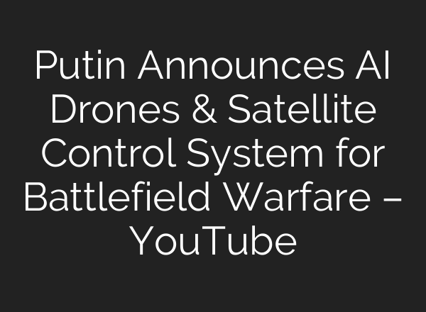 Putin Announces AI Drones & Satellite Control System for Battlefield Warfare – YouTube
