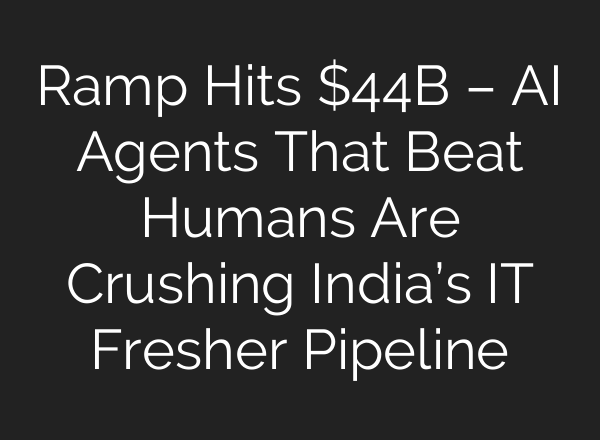 Ramp Hits $44B – AI Agents That Beat Humans Are Crushing India’s IT Fresher Pipeline