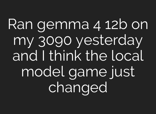 Ran gemma 4 12b on my 3090 yesterday and I think the local model game just changed