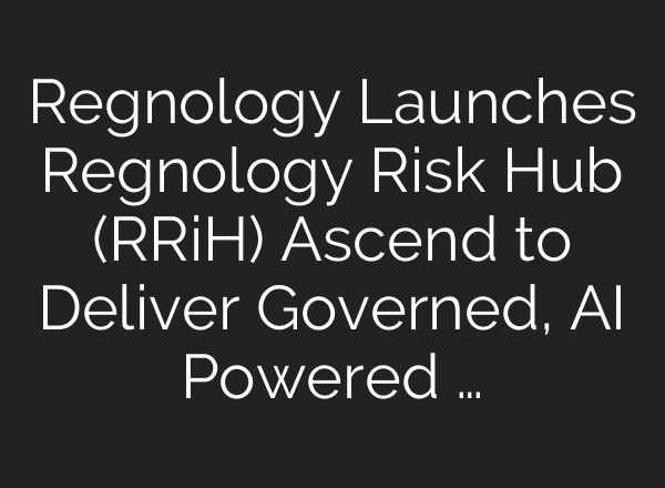 Regnology Launches Regnology Risk Hub (RRiH) Ascend to Deliver Governed, AI Powered …