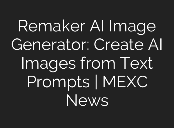 Remaker AI Image Generator: Create AI Images from Text Prompts | MEXC News
