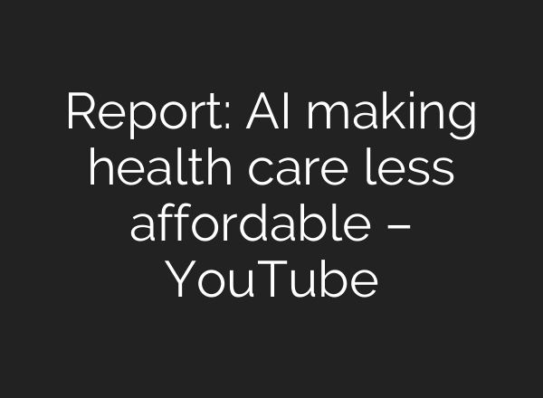 Report: AI making health care less affordable – YouTube