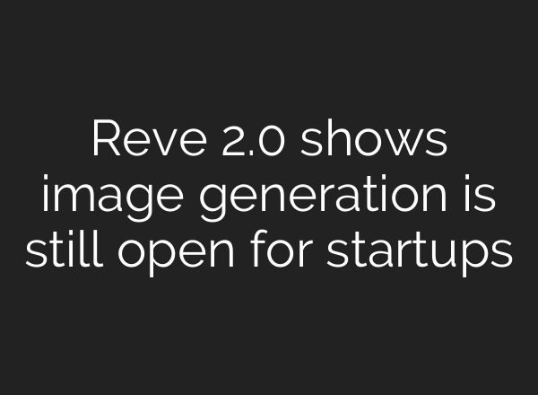 Reve 2.0 shows image generation is still open for startups