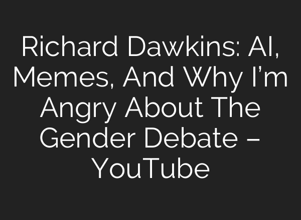 Richard Dawkins: AI, Memes, And Why I’m Angry About The Gender Debate – YouTube