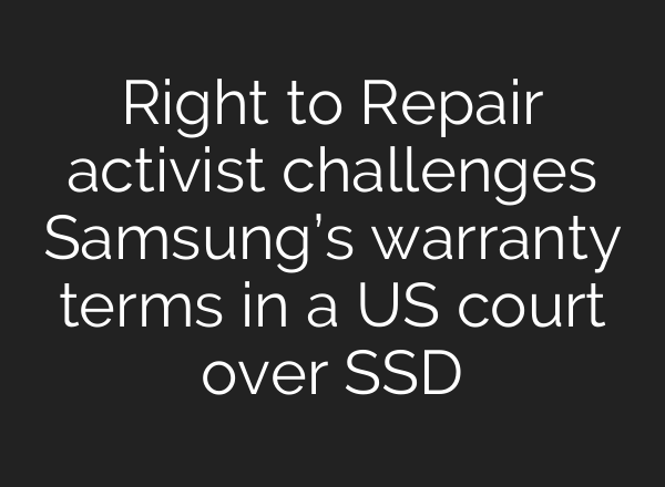 Right to Repair activist challenges Samsung’s warranty terms in a US court over SSD