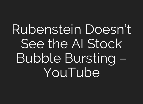 Rubenstein Doesn’t See the AI Stock Bubble Bursting – YouTube