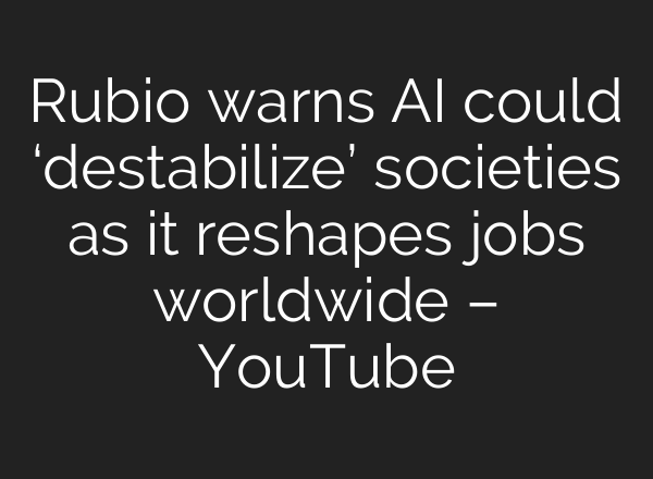 Rubio warns AI could ‘destabilize’ societies as it reshapes jobs worldwide – YouTube