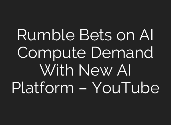 Rumble Bets on AI Compute Demand With New AI Platform – YouTube