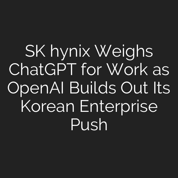 SK hynix Weighs ChatGPT for Work as OpenAI Builds Out Its Korean Enterprise Push
