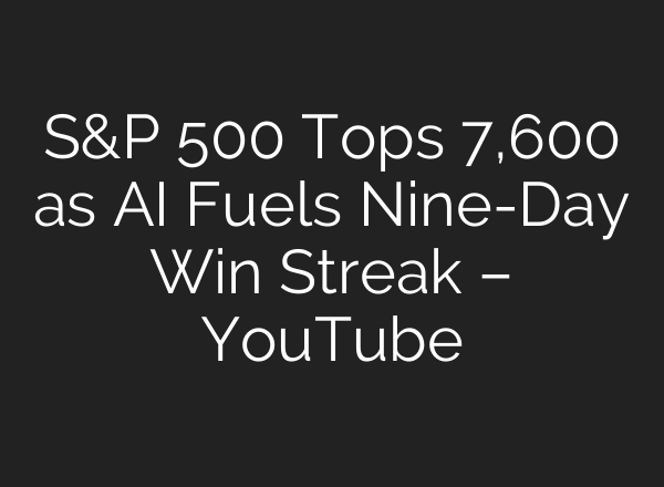 S&P 500 Tops 7,600 as AI Fuels Nine-Day Win Streak – YouTube
