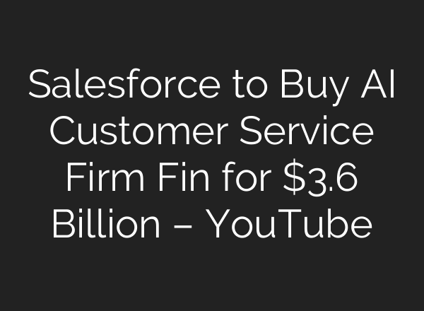 Salesforce to Buy AI Customer Service Firm Fin for $3.6 Billion – YouTube