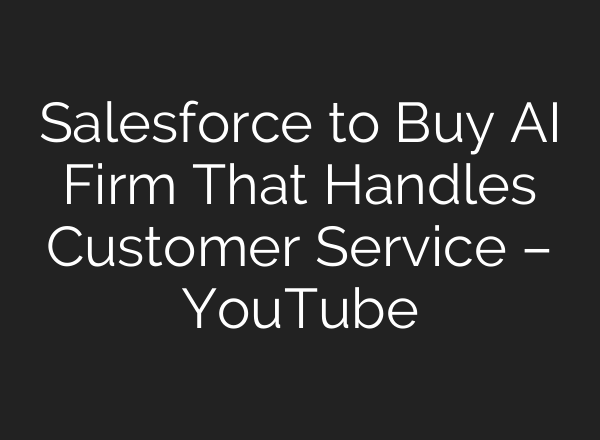 Salesforce to Buy AI Firm That Handles Customer Service – YouTube