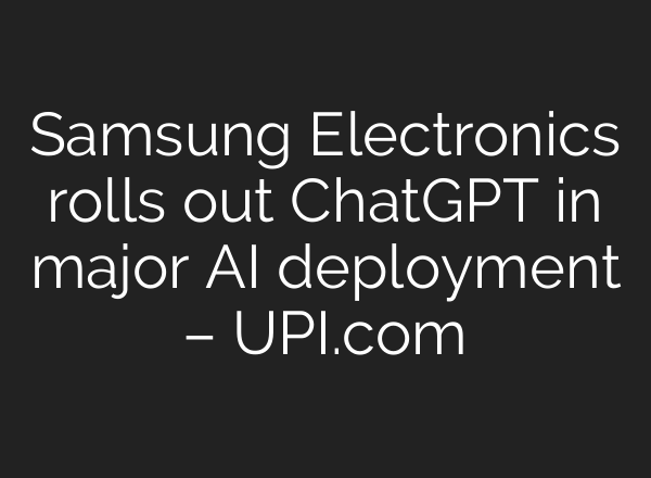Samsung Electronics rolls out ChatGPT in major AI deployment – UPI.com
