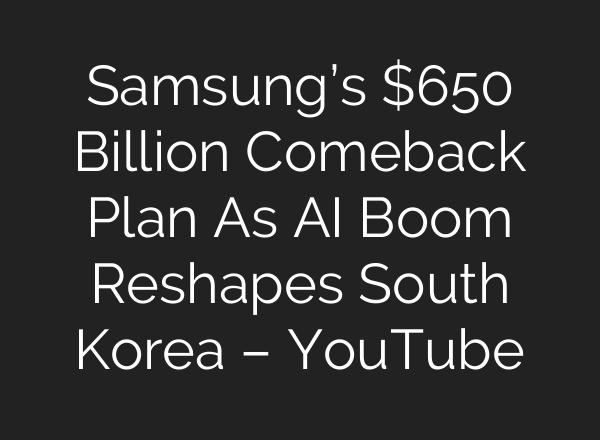 Samsung’s $650 Billion Comeback Plan As AI Boom Reshapes South Korea – YouTube