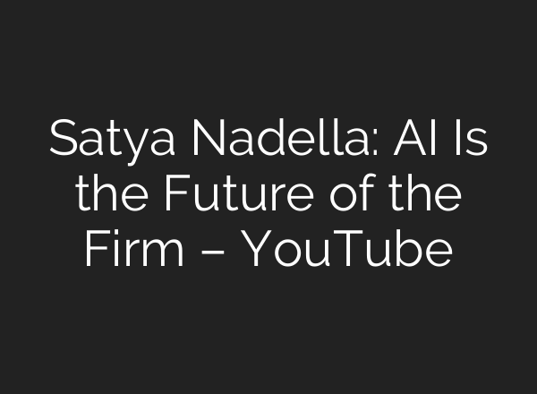 Satya Nadella: AI Is the Future of the Firm – YouTube