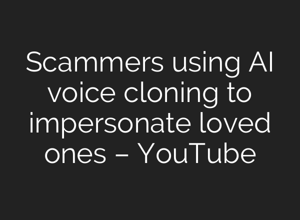 Scammers using AI voice cloning to impersonate loved ones – YouTube