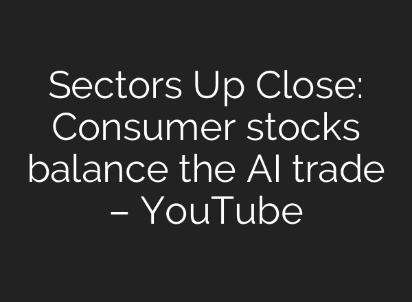 Sectors Up Close: Consumer stocks balance the AI trade – YouTube