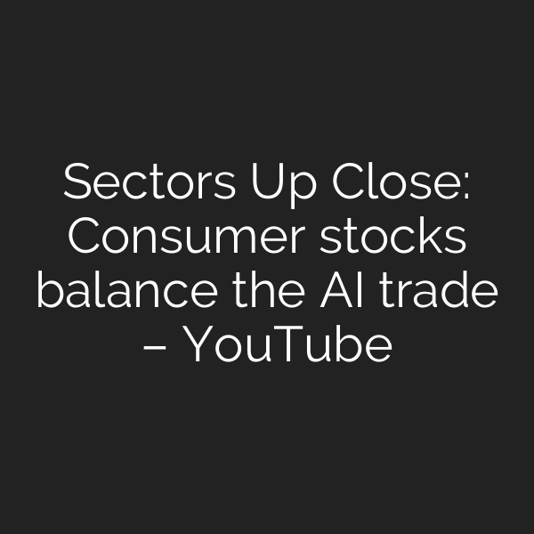 Sectors Up Close: Consumer stocks balance the AI trade – YouTube