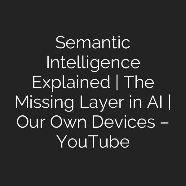 Semantic Intelligence Explained | The Missing Layer in AI | Our Own Devices – YouTube