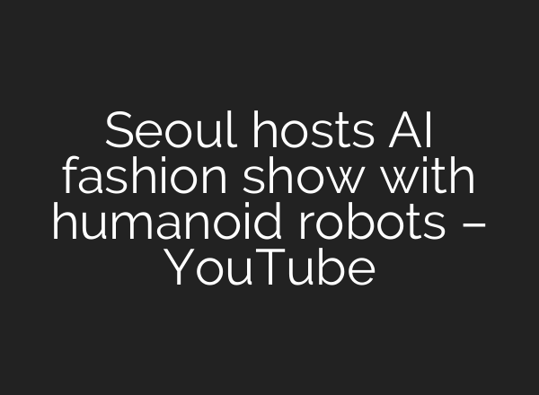 Seoul hosts AI fashion show with humanoid robots – YouTube