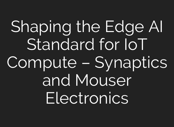 Shaping the Edge AI Standard for IoT Compute – Synaptics and Mouser Electronics