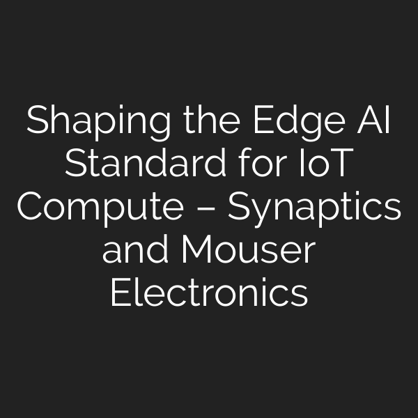 Shaping the Edge AI Standard for IoT Compute – Synaptics and Mouser Electronics