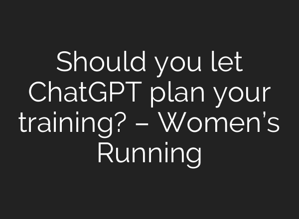 Should you let ChatGPT plan your training? – Women’s Running