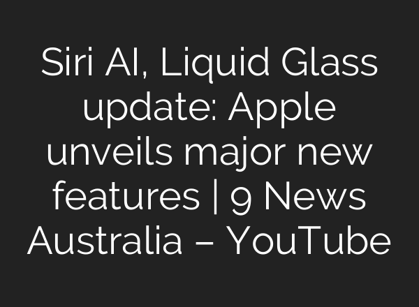 Siri AI, Liquid Glass update: Apple unveils major new features | 9 News Australia – YouTube