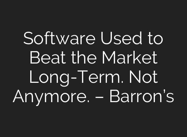 Software Used to Beat the Market Long-Term. Not Anymore. – Barron’s