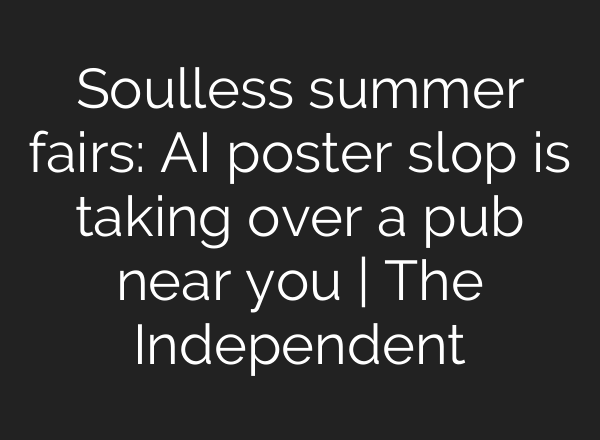 Soulless summer fairs: AI poster slop is taking over a pub near you | The Independent
