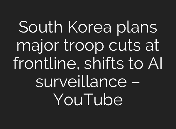 South Korea plans major troop cuts at frontline, shifts to AI surveillance – YouTube