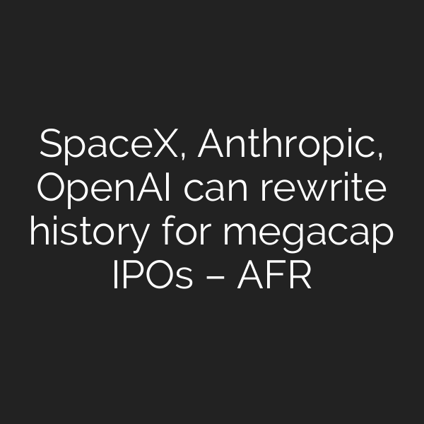 SpaceX, Anthropic, OpenAI can rewrite history for megacap IPOs – AFR