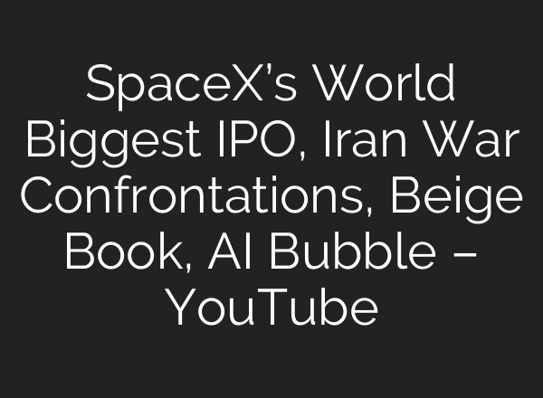 SpaceX’s World Biggest IPO, Iran War Confrontations, Beige Book, AI Bubble – YouTube