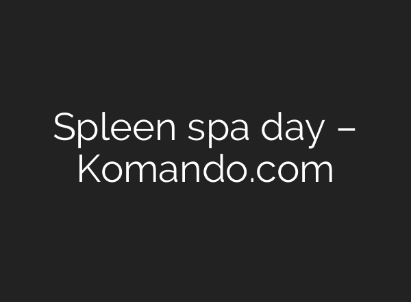 Spleen spa day – Komando.com