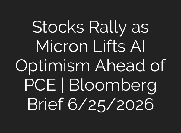 Stocks Rally as Micron Lifts AI Optimism Ahead of PCE | Bloomberg Brief 6/25/2026