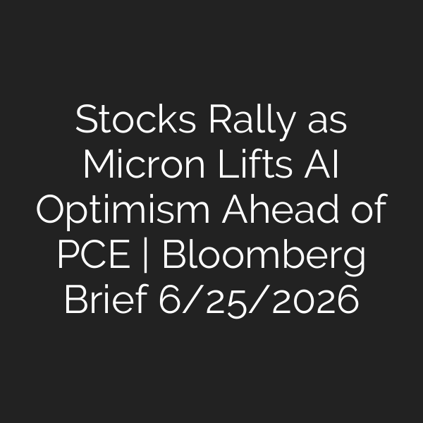 Stocks Rally as Micron Lifts AI Optimism Ahead of PCE | Bloomberg Brief 6/25/2026