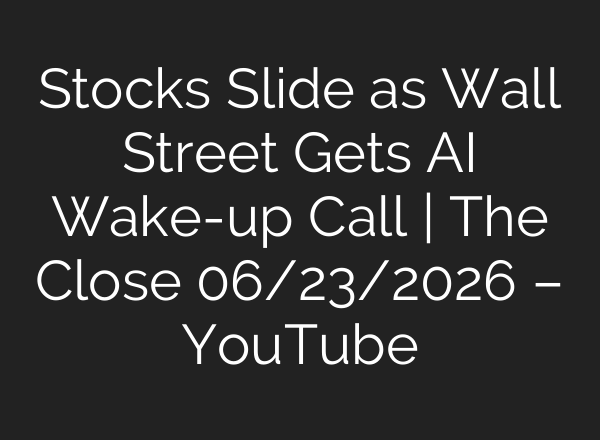 Stocks Slide as Wall Street Gets AI Wake-up Call | The Close 06/23/2026 – YouTube