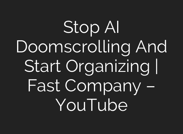 Stop AI Doomscrolling And Start Organizing | Fast Company – YouTube
