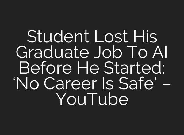 Student Lost His Graduate Job To AI Before He Started: ‘No Career Is Safe’ – YouTube
