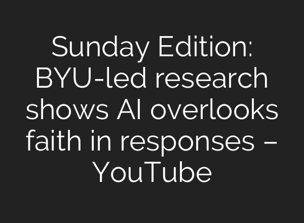 Sunday Edition: BYU-led research shows AI overlooks faith in responses – YouTube
