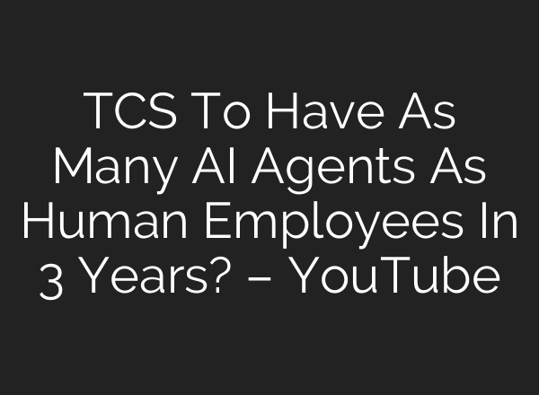 TCS To Have As Many AI Agents As Human Employees In 3 Years? – YouTube