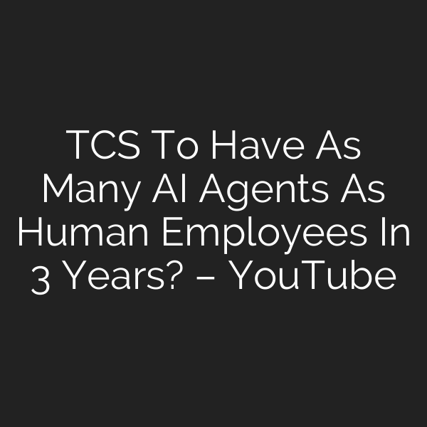 TCS To Have As Many AI Agents As Human Employees In 3 Years? – YouTube