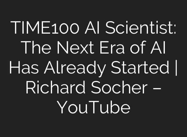 TIME100 AI Scientist: The Next Era of AI Has Already Started | Richard Socher – YouTube