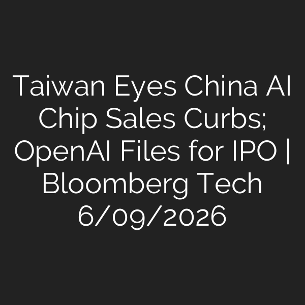 Taiwan Eyes China AI Chip Sales Curbs; OpenAI Files for IPO | Bloomberg Tech 6/09/2026