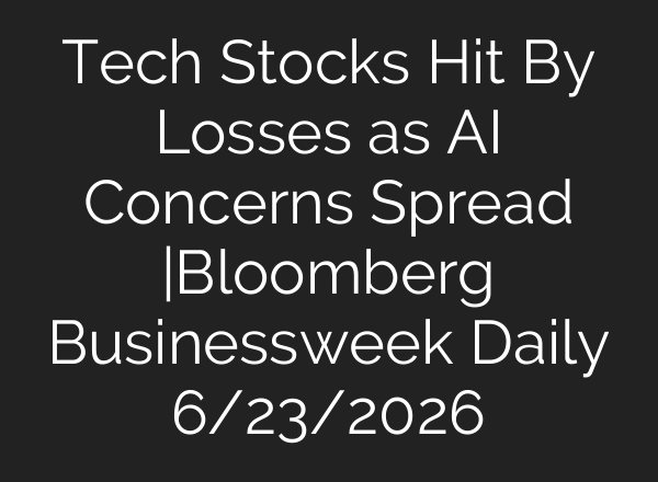 Tech Stocks Hit By Losses as AI Concerns Spread |Bloomberg Businessweek Daily 6/23/2026