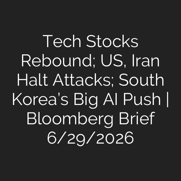 Tech Stocks Rebound; US, Iran Halt Attacks; South Korea’s Big AI Push | Bloomberg Brief 6/29/2026