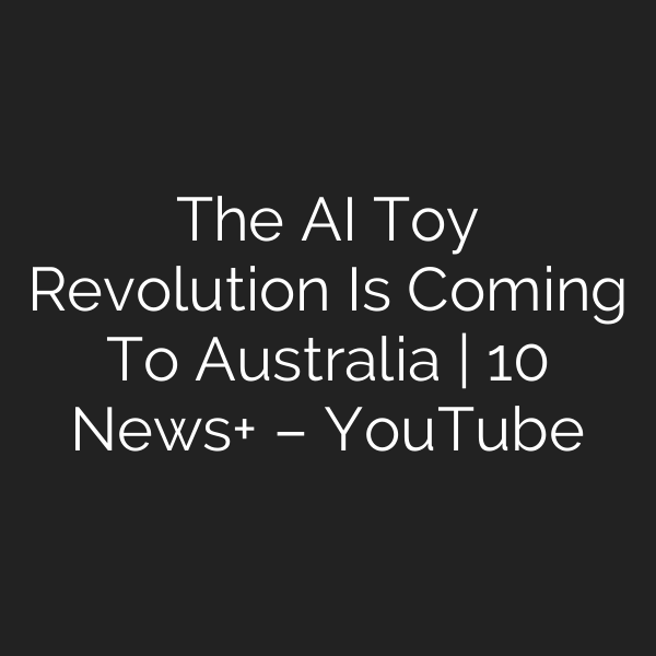 The AI Toy Revolution Is Coming To Australia | 10 News+ – YouTube